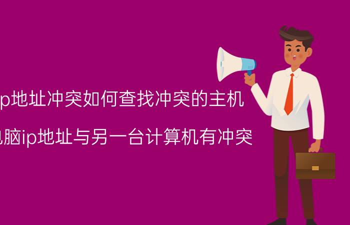 ip地址冲突如何查找冲突的主机 电脑ip地址与另一台计算机有冲突？